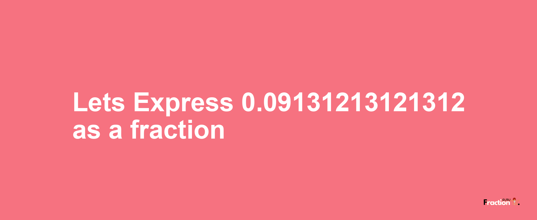 Lets Express 0.09131213121312 as afraction